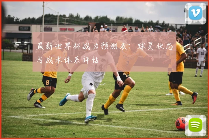 最新世界杯战力预测表:球员状态与战术体系评估