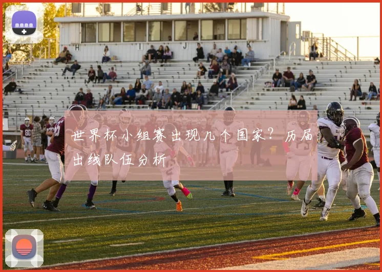 世界杯小组赛出现几个国家?历届出线队伍分析