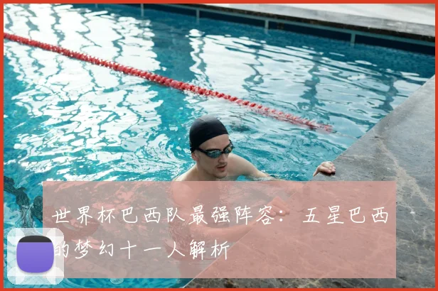 世界杯巴西队最强阵容：五星巴西的梦幻十一人解析