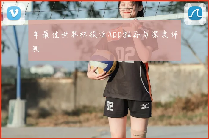 年最佳世界杯投注App推荐与深度评测