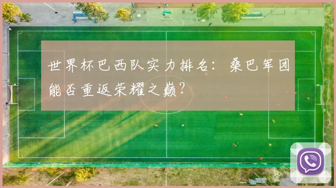世界杯巴西队实力排名：桑巴军团能否重返荣耀之巅？