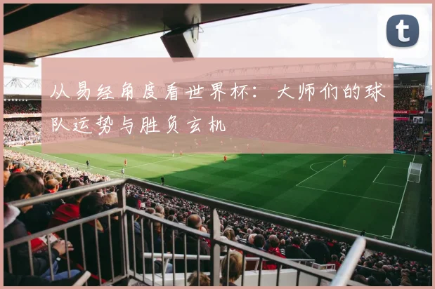 从易经角度看世界杯:大师们的球队运势与胜负玄机