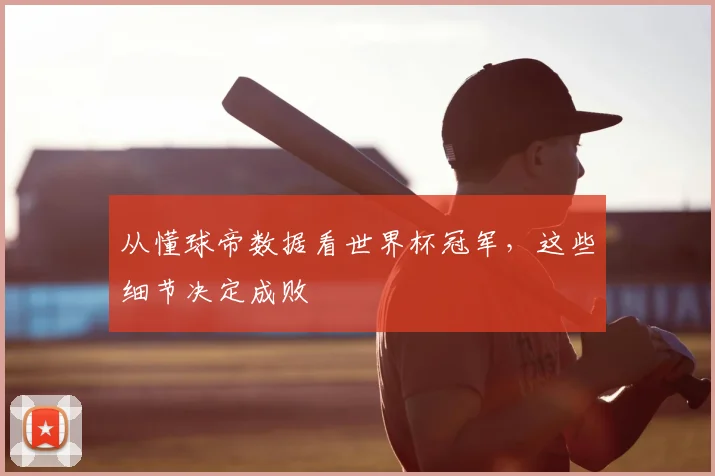 从懂球帝数据看世界杯冠军，这些细节决定成败