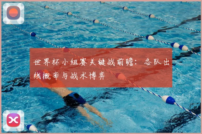 世界杯小组赛关键战前瞻:各队出线概率与战术博弈