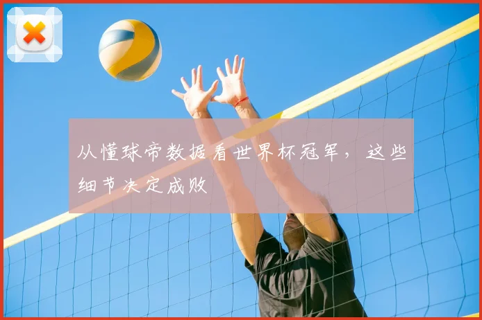 从懂球帝数据看世界杯冠军，这些细节决定成败