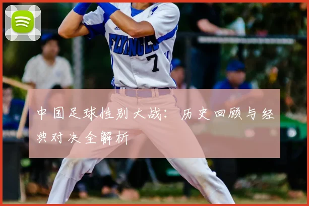 中国足球性别大战：历史回顾与经典对决全解析