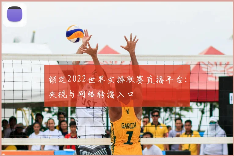 锁定2022世界女排联赛直播平台：央视与网络转播入口