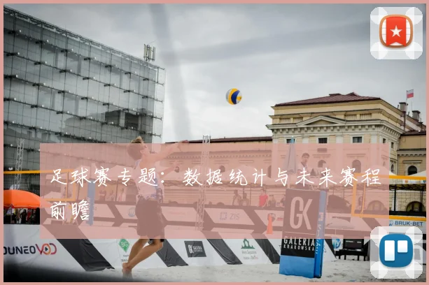 足球赛专题：数据统计与未来赛程前瞻