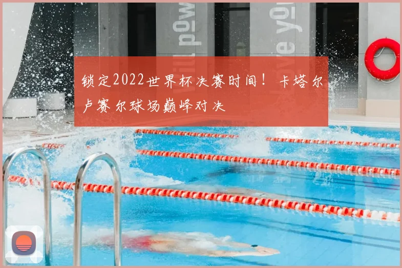 锁定2022世界杯决赛时间！卡塔尔卢赛尔球场巅峰对决