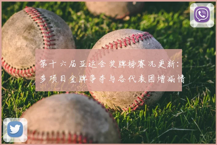 第十六届亚运会奖牌榜赛况更新：多项目金牌争夺与各代表团增减情况