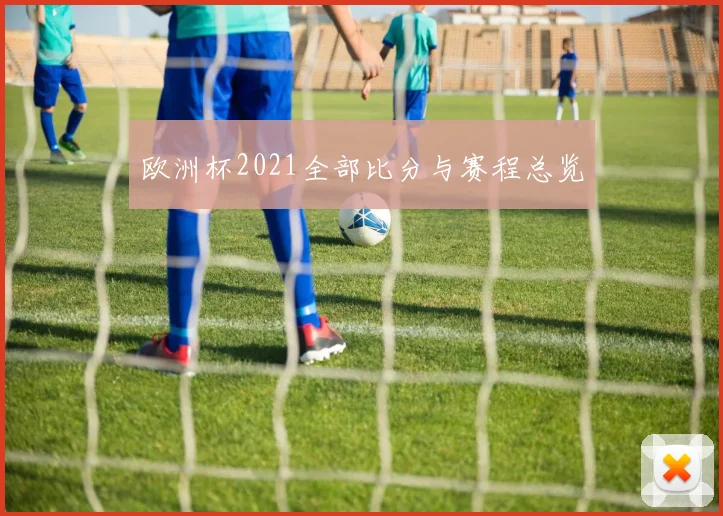 欧洲杯2021全部比分与赛程总览