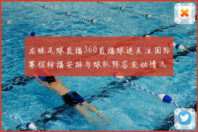龙珠足球直播360直播球迷关注国际赛程转播安排与球队阵容变动情况