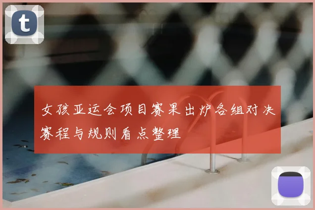 女孩亚运会项目赛果出炉各组对决赛程与规则看点整理