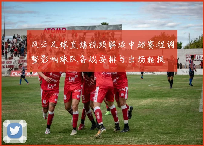 风云足球直播视频解读中超赛程调整影响球队备战安排与出场轮换