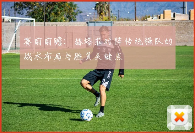 赛前前瞻：赫塔菲对阵传统强队的战术布局与胜负关键点