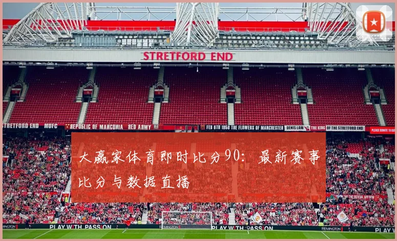 大赢家体育即时比分90：最新赛事比分与数据直播