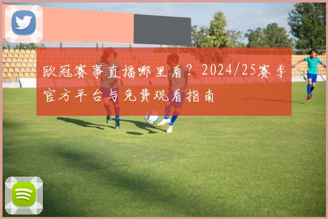 欧冠赛事直播哪里看？2024/25赛季官方平台与免费观看指南